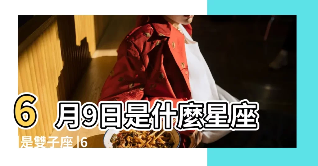 6月9日是什麼星座 |是雙子座 |6月9日是什麼星座公曆6月9號出生星座查詢 |【6月9日的陽曆是什麼星座】