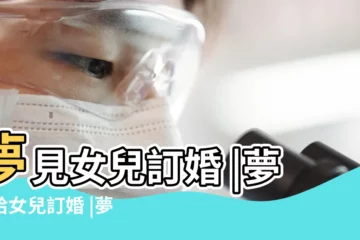 【夢到自己女兒訂婚】夢見女兒訂婚 |夢到給女兒訂婚 |夢到了女兒訂婚有什麼寓意嗎 |
