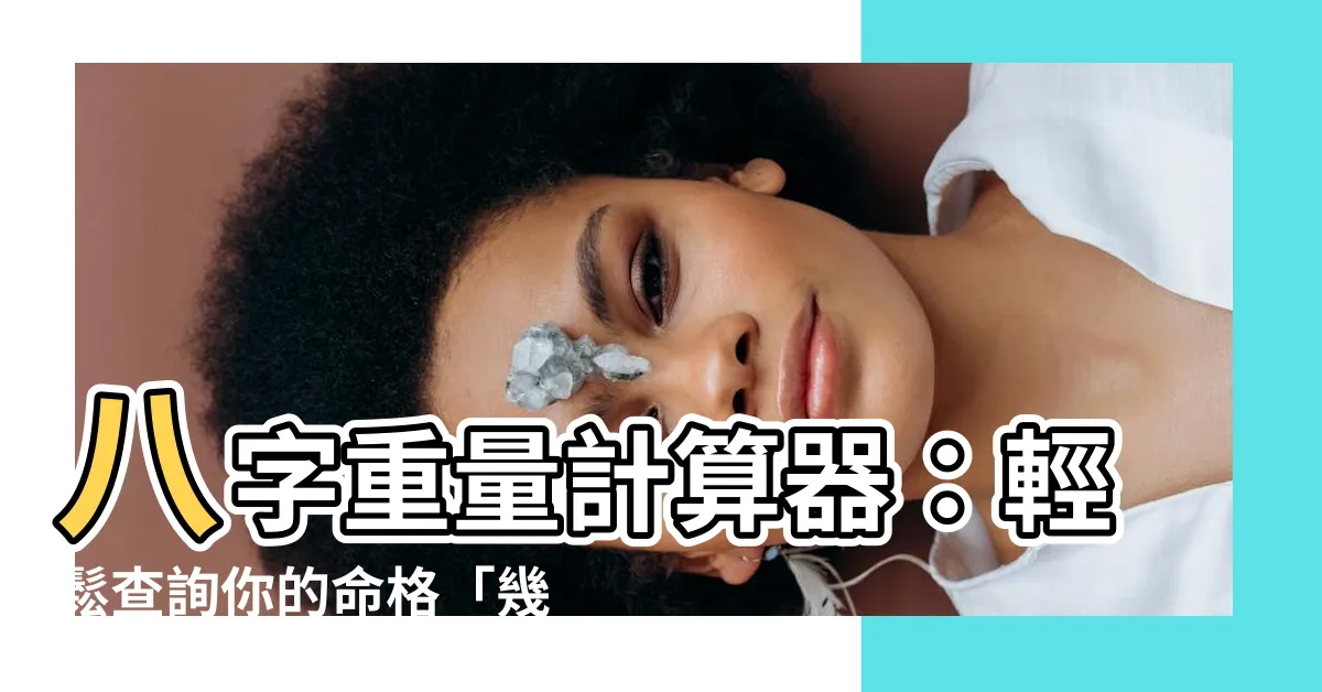 【八字重量】八字重量計算器：輕鬆查詢你的命格「幾兩幾錢」！