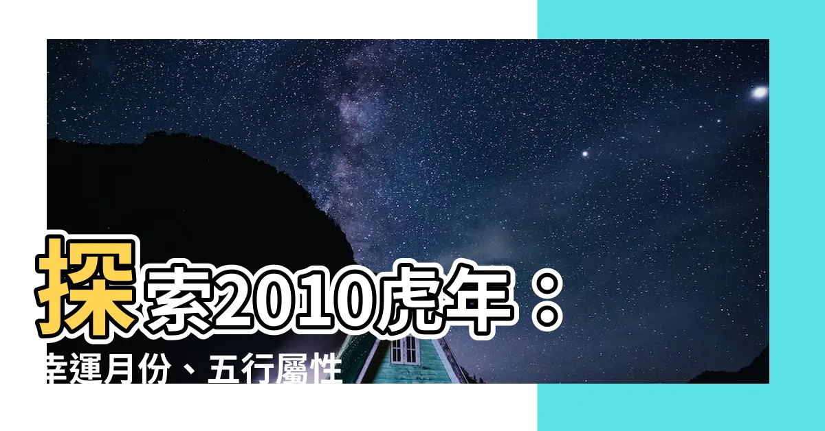 【2010虎年】探索2010虎年：幸運月份、五行屬性與2024年運勢
