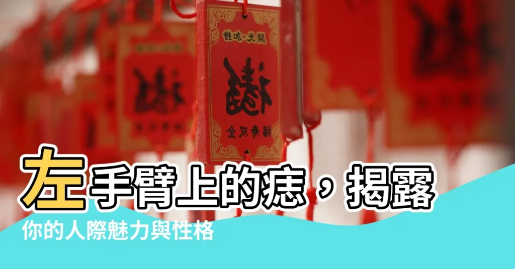 【左手臂上的痣】左手臂上的痣，揭露你的人際魅力與性格特徵