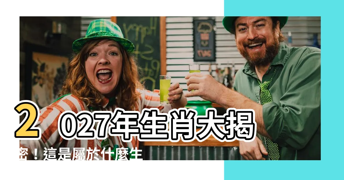 【2027年生肖】2027年生肖大揭密！這是屬於什麼生肖？