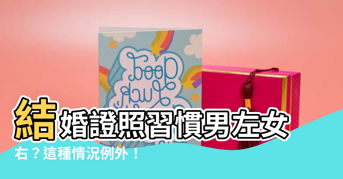 【一定要男左女右嗎】結婚證照習慣男左女右？這種情況例外！