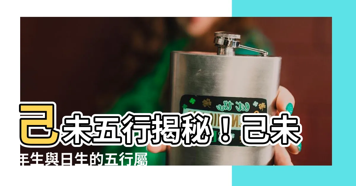 【己未 五行】己未五行揭秘！己未年生與日生的五行屬性大解析