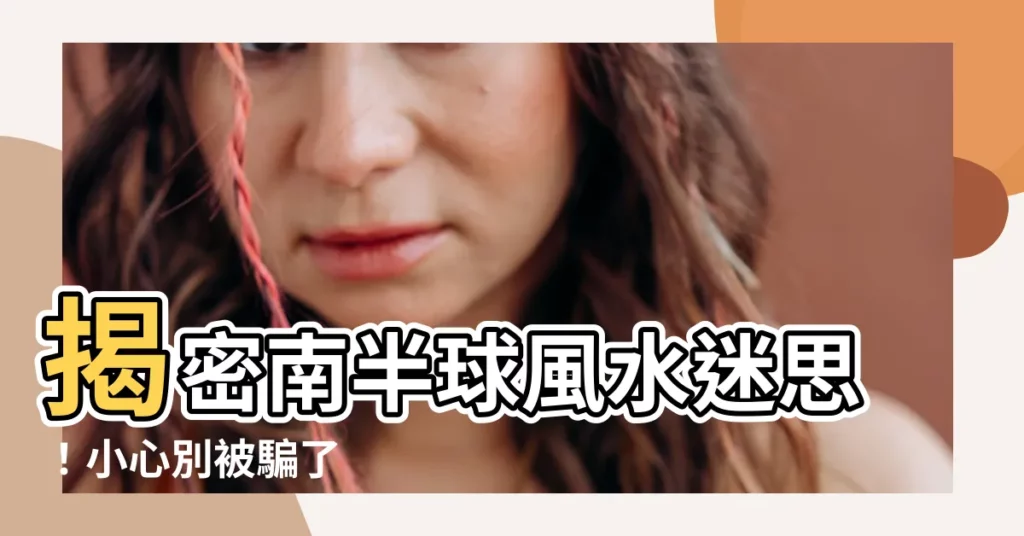 【南半球風水】揭密南半球風水迷思！小心別被騙了