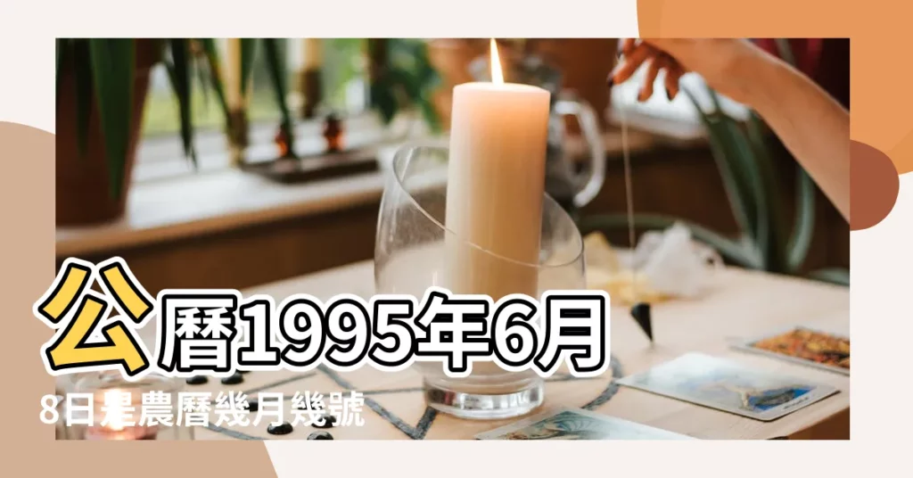 公曆1995年6月8日是農曆幾月幾號 |1995年6月8日農曆多少號 |1995年6月8日陰曆多少號 |【1995年6月8號陰曆】