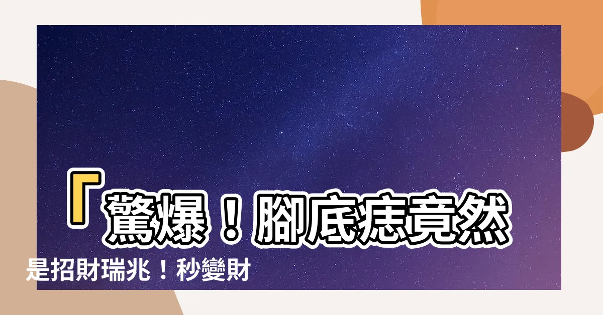 【腳底痣】「驚爆！腳底痣竟然是招財瑞兆！秒變財運王者法寶！」