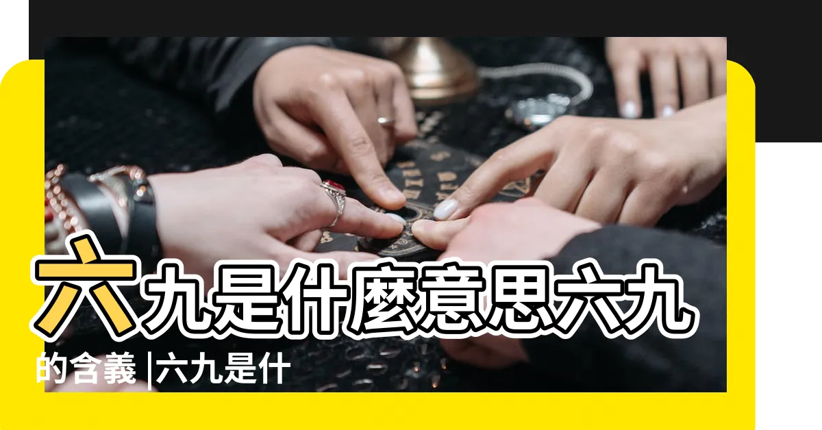 【6 9的意思】六九是什麼意思六九的含義 |六九是什麼意思 |六九之數是什麼意思 |