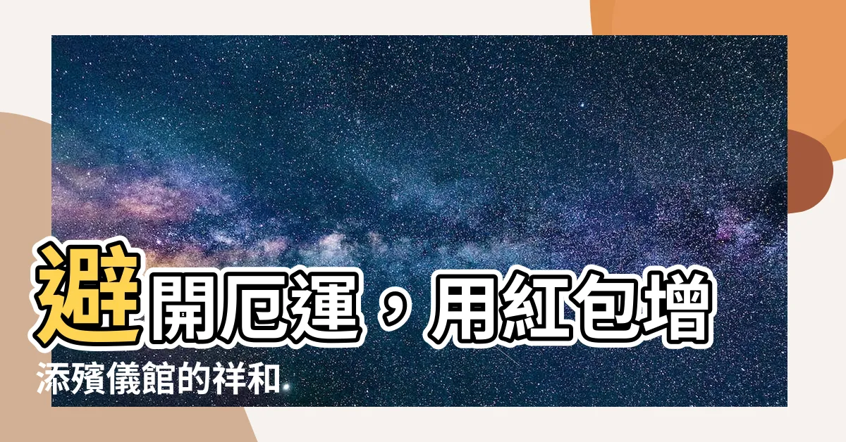 【去殯儀館帶紅包】避開厄運，用紅包增添殯儀館的祥和