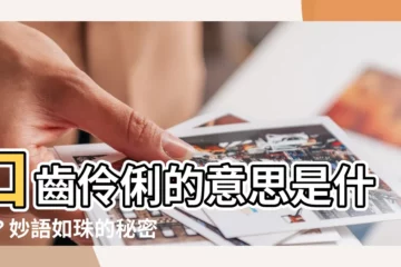 【口齒伶俐的意思】口齒伶俐的意思是什麼？妙語如珠的秘密，讓你成為談話高手！