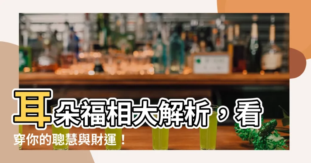 【耳朵福相】耳朵福相大解析，看穿你的聰慧與財運！