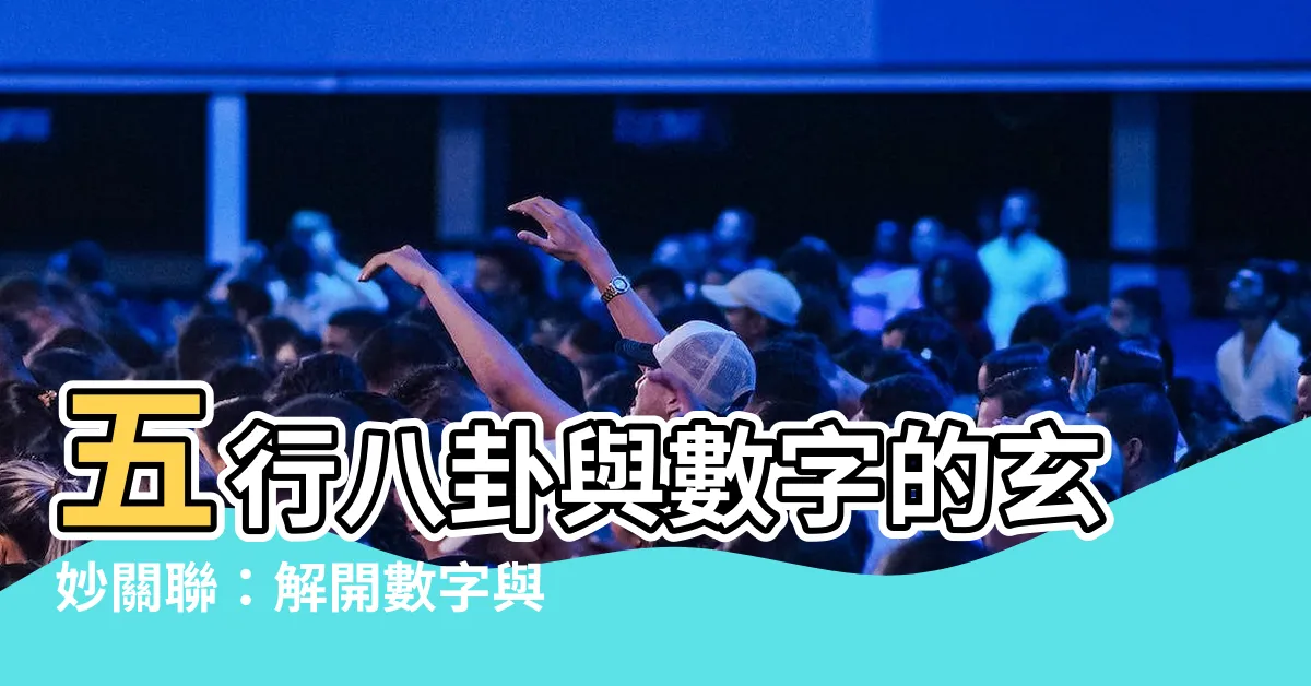 【五行八卦數字】五行八卦與數字的玄妙關聯：解開數字與風水的奧秘