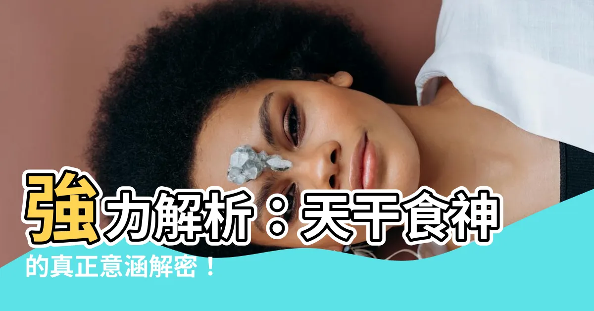 【天干食神】強力解析：天干食神的真正意涵解密！