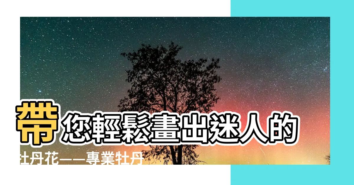 【牡丹 畫】帶您輕鬆畫出迷人的牡丹花——專業牡丹畫法大公開！