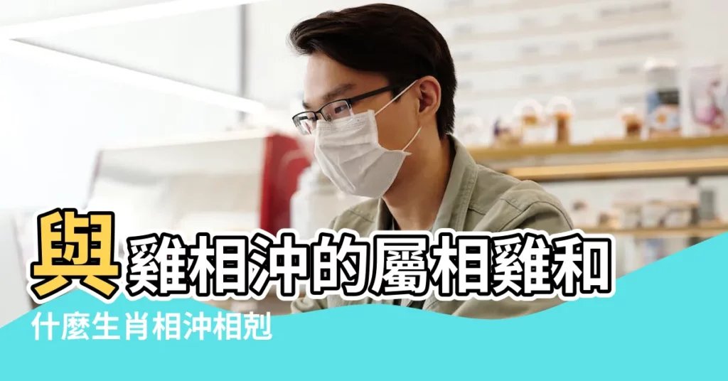 與雞相沖的屬相雞和什麼生肖相沖相剋 |屬雞犯衝的四個屬相是什麼 |在一起幸福 |【生肖屬雞相沖生肖】