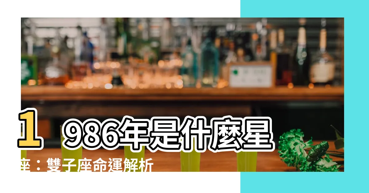 【1986年是什麼星座】1986年是什麼星座：雙子座命運解析！