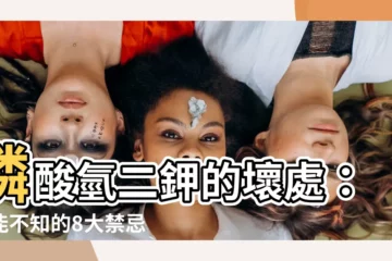 【磷酸氫二鉀壞處】磷酸氫二鉀的壞處：不能不知的8大禁忌！