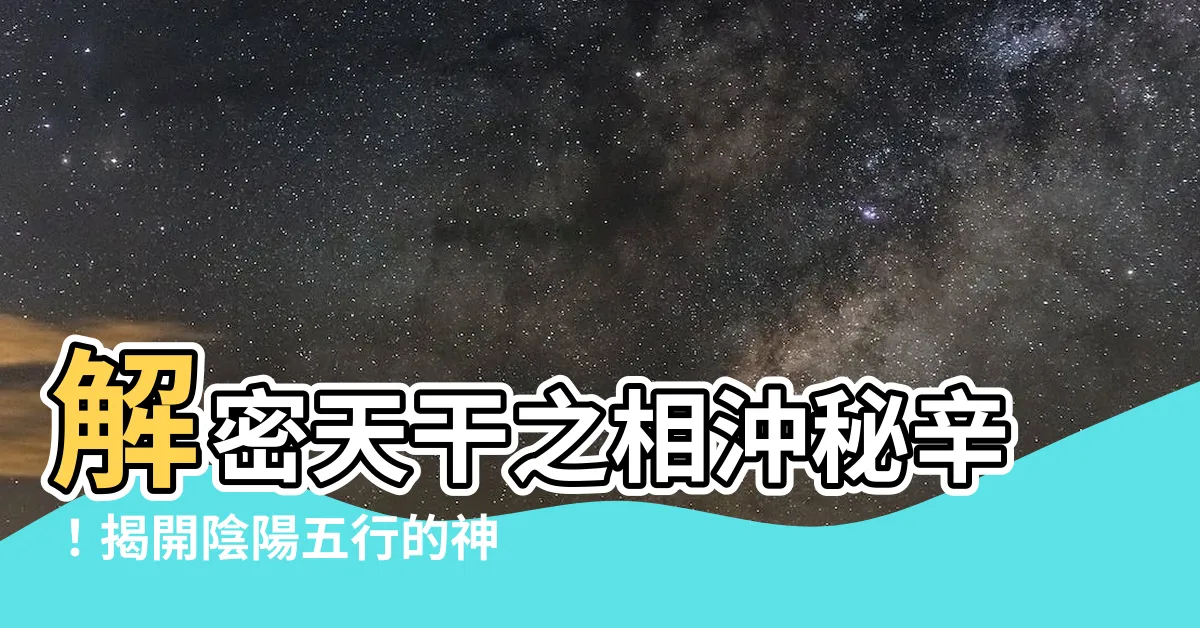 【天干相沖】解密天干之相沖秘辛！揭開陰陽五行的神秘力量