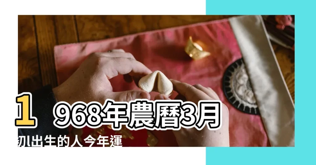 1968年農曆3月初l出生的人今年運氣如何 |農曆1968年3月1日生日算命 |1968年出生的人是什麼命 |【68年3月初二出生的人一六年運勢】