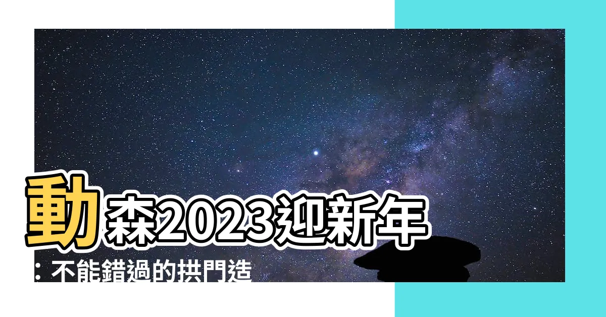 【動森2023拱門】動森2023迎新年：不能錯過的拱門造型跨年盛典！