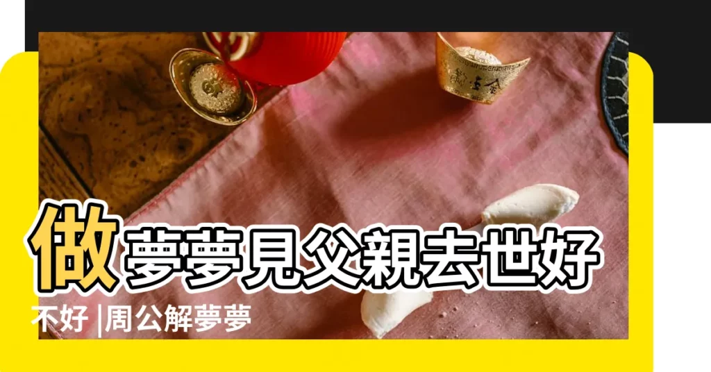 做夢夢見父親去世好不好 |周公解夢夢見父親是什麼意思有什麼預兆 |夢見父親爸爸 |【做夢夢見父親沒了工作】