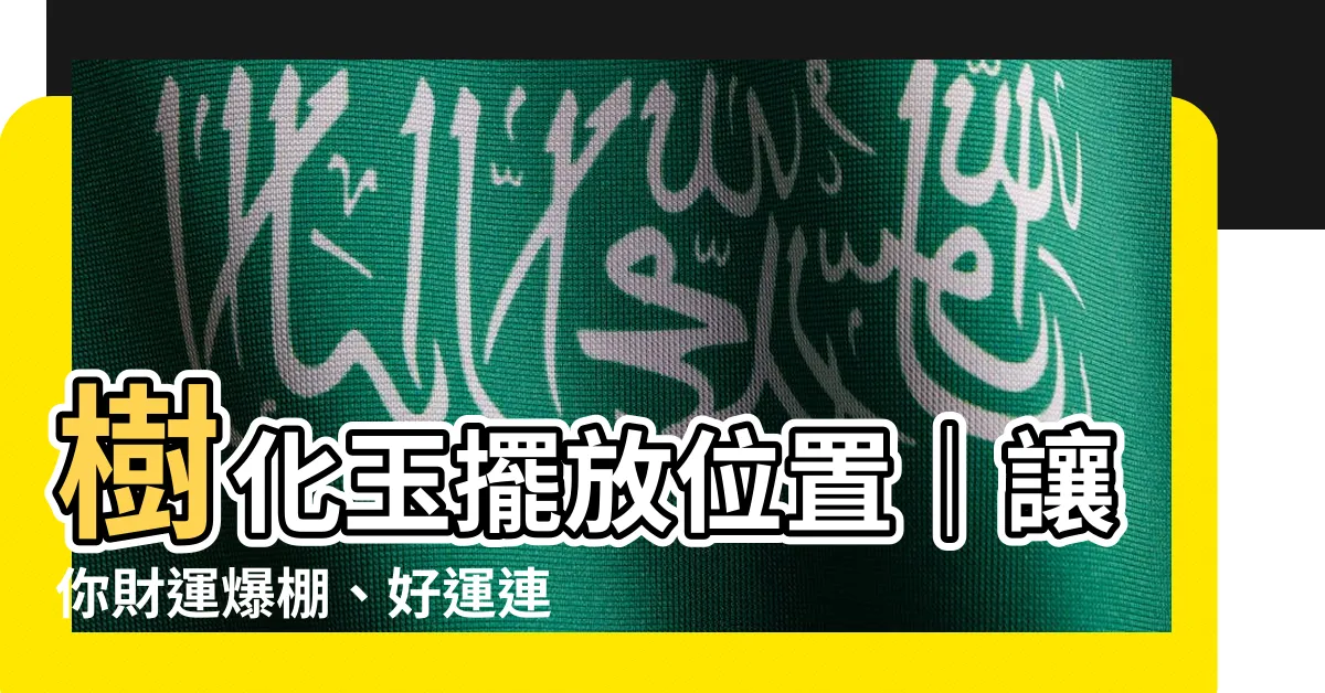 【樹化玉擺放位置】樹化玉擺放位置｜讓你財運爆棚、好運連連的秘訣