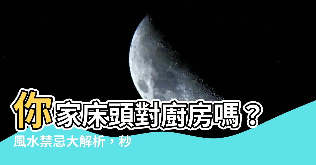 【牀頭對廚房】你家牀頭對廚房嗎？風水禁忌大解析，秒懂化解之法！