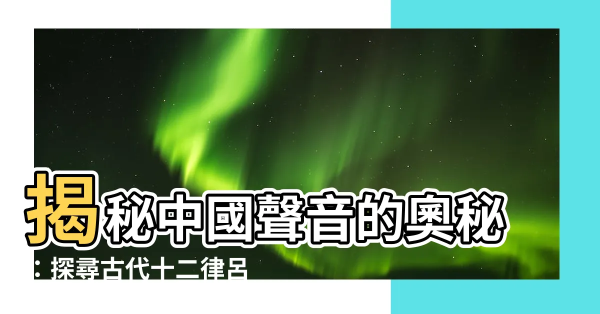 【十二律呂】揭秘中國聲音的奧秘：探尋古代十二律呂