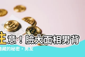 【臉大面相男】注意！臉大面相男背後隱藏的秘密，男友是哪一款？