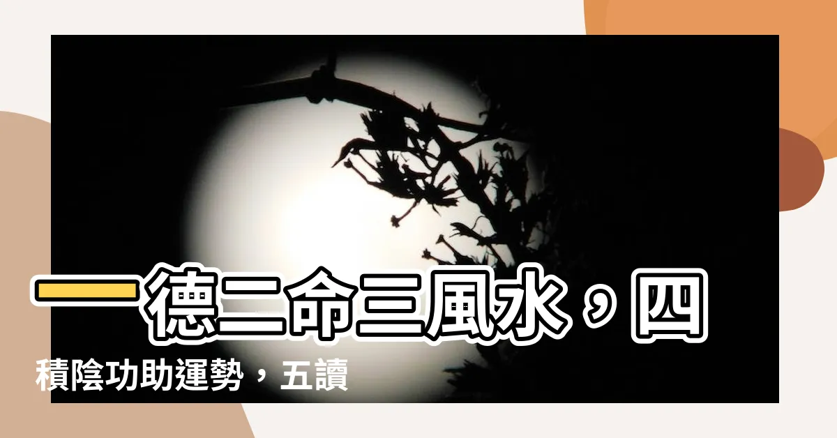 【一德二命三風水四積陰功五讀書】一德二命三風水，四積陰功助運勢，五讀書累積知識，提升命運