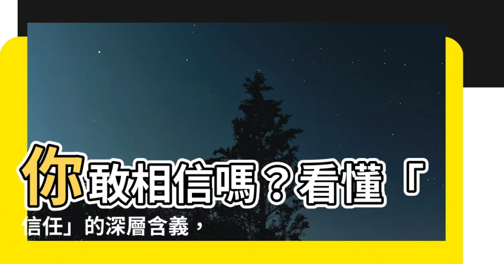 【信任的意思】你敢相信嗎？看懂「信任」的深層含義，解鎖人際關係的制勝關鍵！
