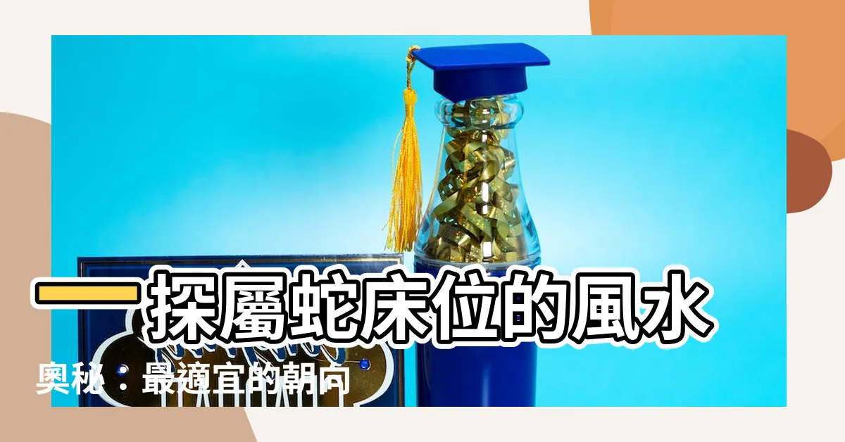 【屬蛇牀位】一探屬蛇牀位的風水奧秘：最適宜的朝向與擺放指南