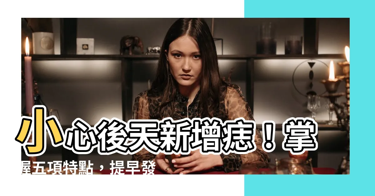 【後天長痣】小心後天新增痣！掌握五項特點，提早發現癌變徵兆