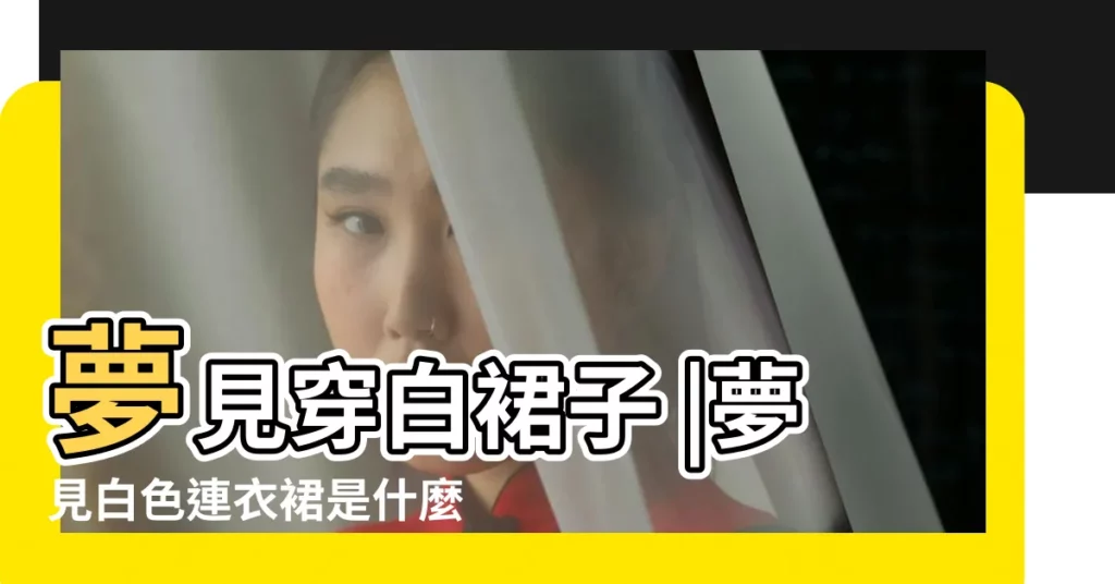 夢見穿白裙子 |夢見白色連衣裙是什麼意思 |夢見穿白裙子 |【周公解夢穿白連衣裙】