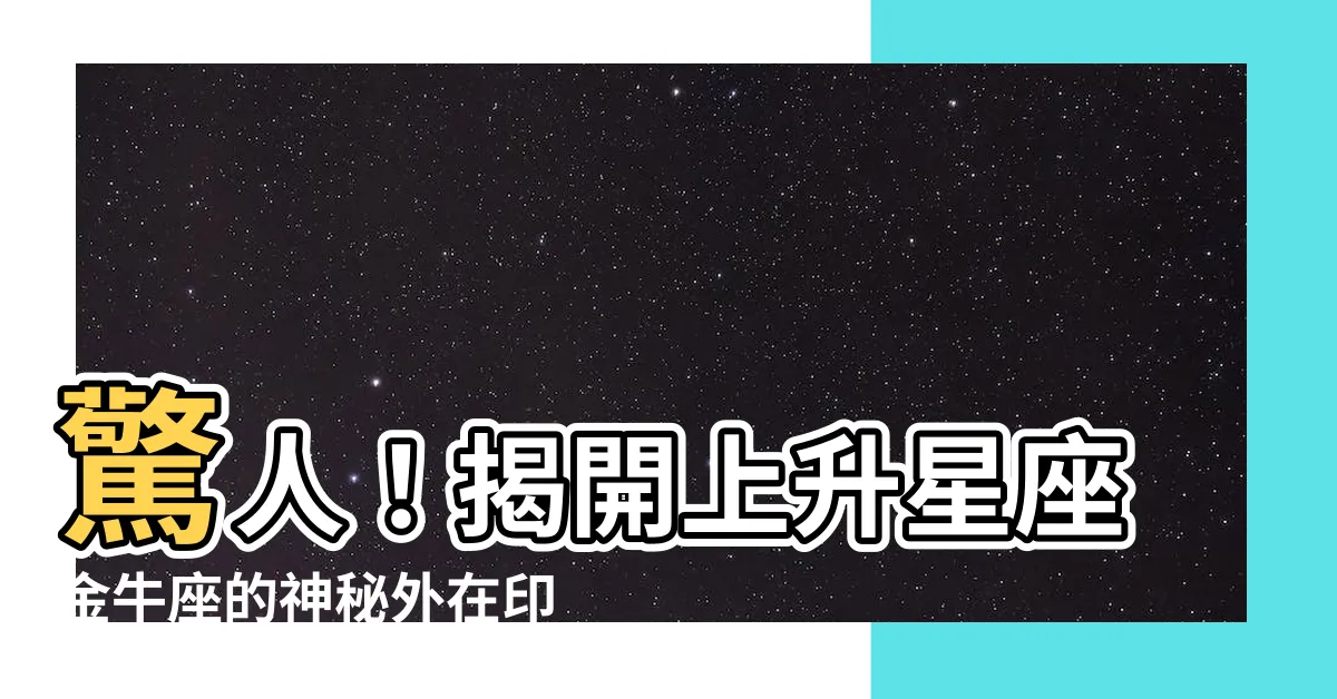 【上升星座 金牛座】驚人！揭開上升星座金牛座的神秘外在印象與命運