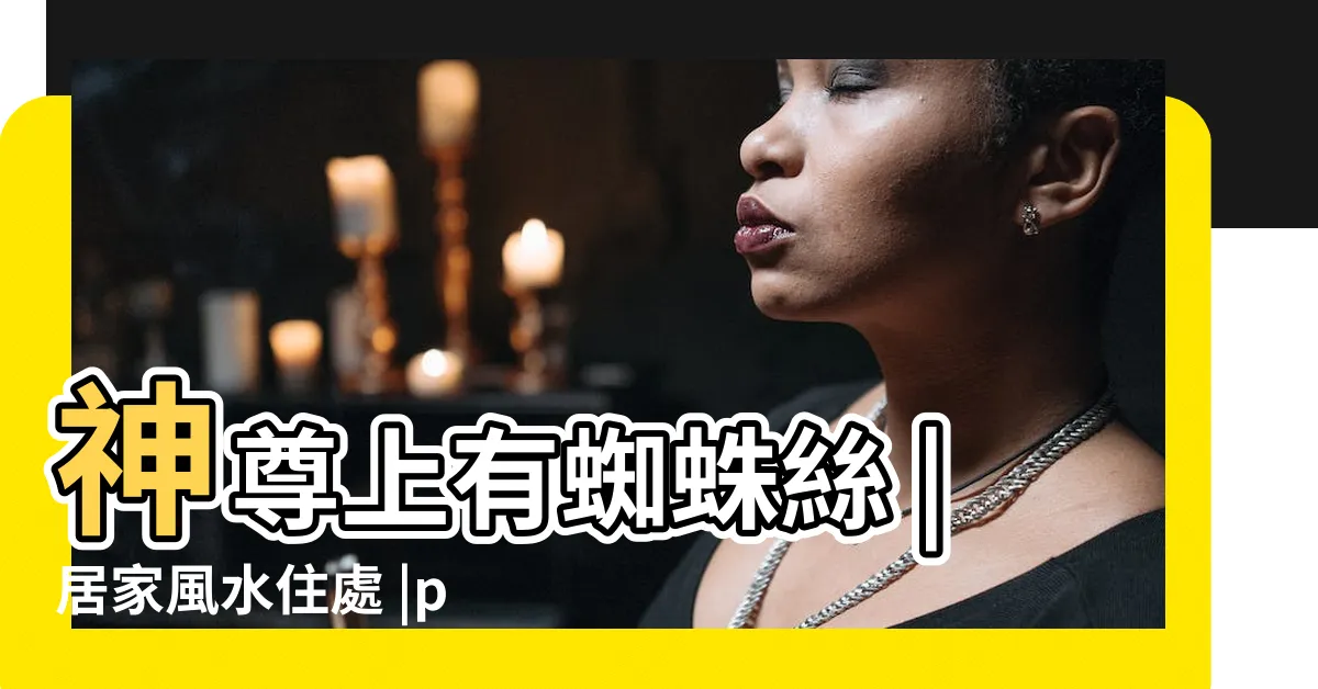 【神像有蜘蛛絲】神尊上有蜘蛛絲 |居家風水住處 |post |