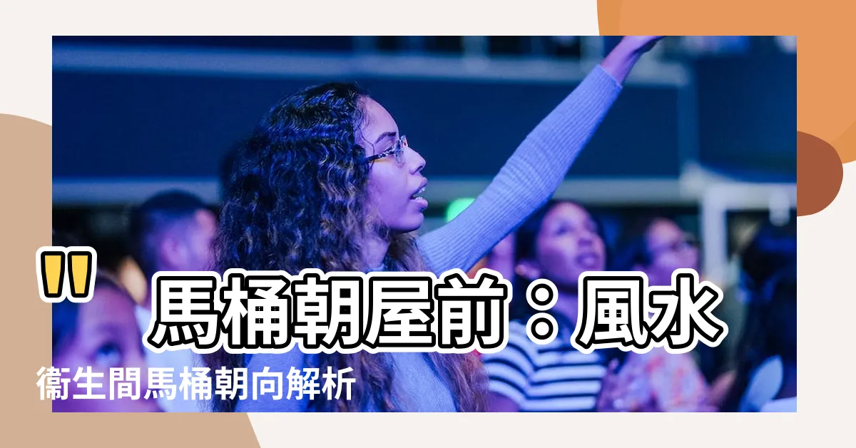 【何謂馬桶朝屋前】"馬桶朝屋前：風水衞生間馬桶朝向解析與化解方法"