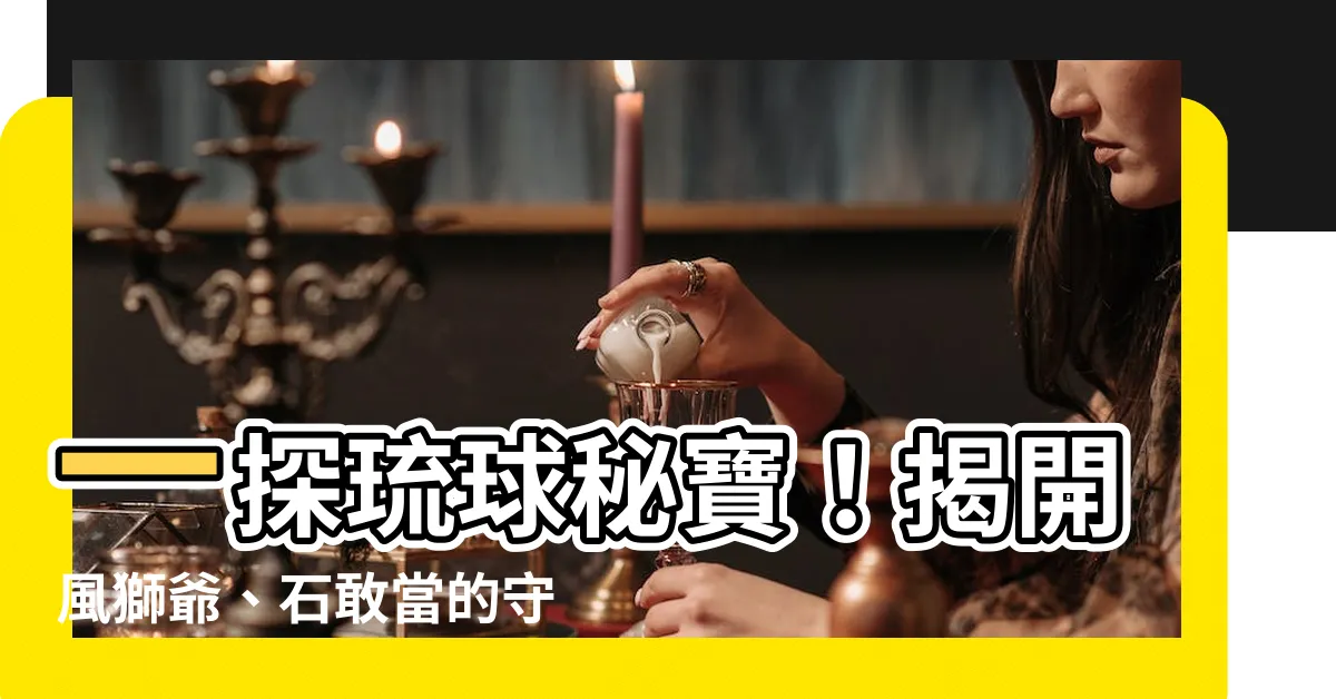 【琉球獅】一探琉球秘寶！揭開風獅爺、石敢當的守護之謎