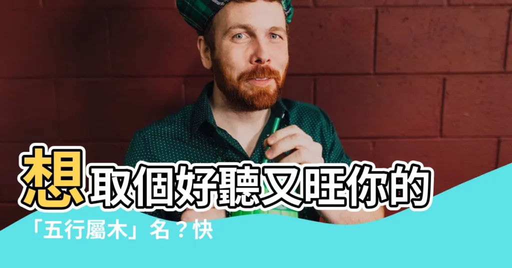 【五行屬木的繁體字】想取個好聽又旺你的「五行屬木」名？快來看看這篇！