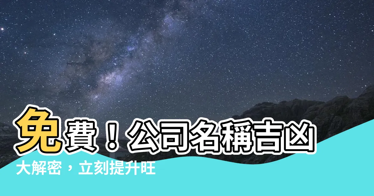 【公司名稱吉凶查詢】免費！公司名稱吉凶大解密，立刻提升旺運
