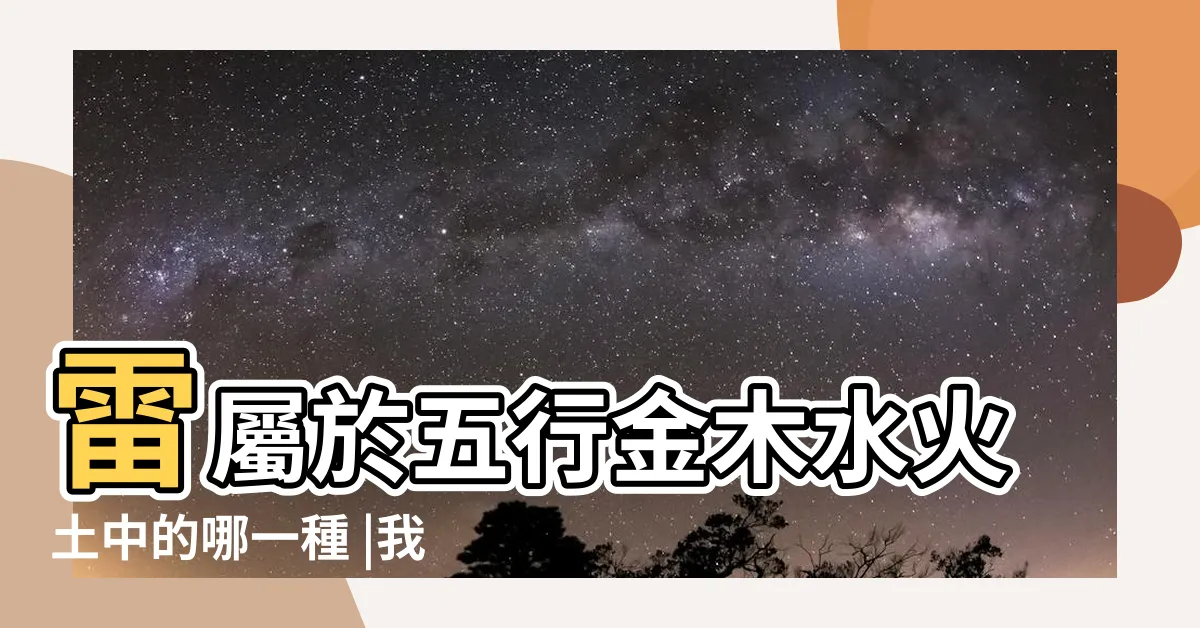 【五行 雷】雷屬於五行金木水火土中的哪一種 |我經過認真推理後得出的 |五行中雷是什麼屬性 |