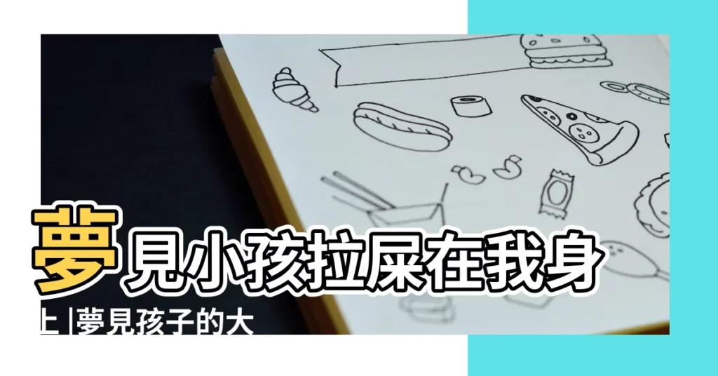 夢見小孩拉屎在我身上 |夢見孩子的大便 |夢見小孩的屎在我身上是什麼意思 |【夢到小孩在身上大便】