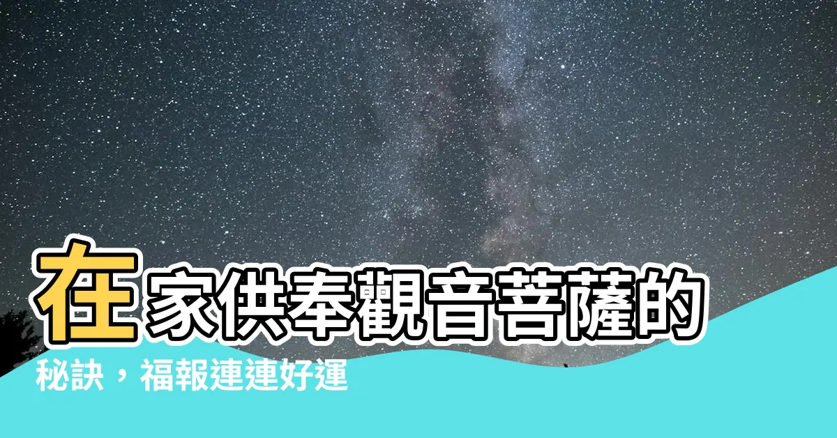 【供奉觀音】在家供奉觀音菩薩的秘訣，福報連連好運到！