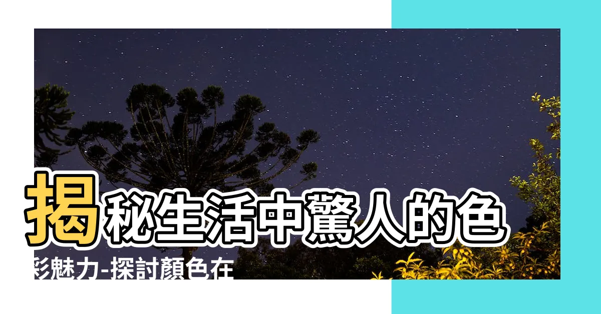 【生活中的顏色】揭秘生活中驚人的色彩魅力-探討顏色在我們生活中的影響力
