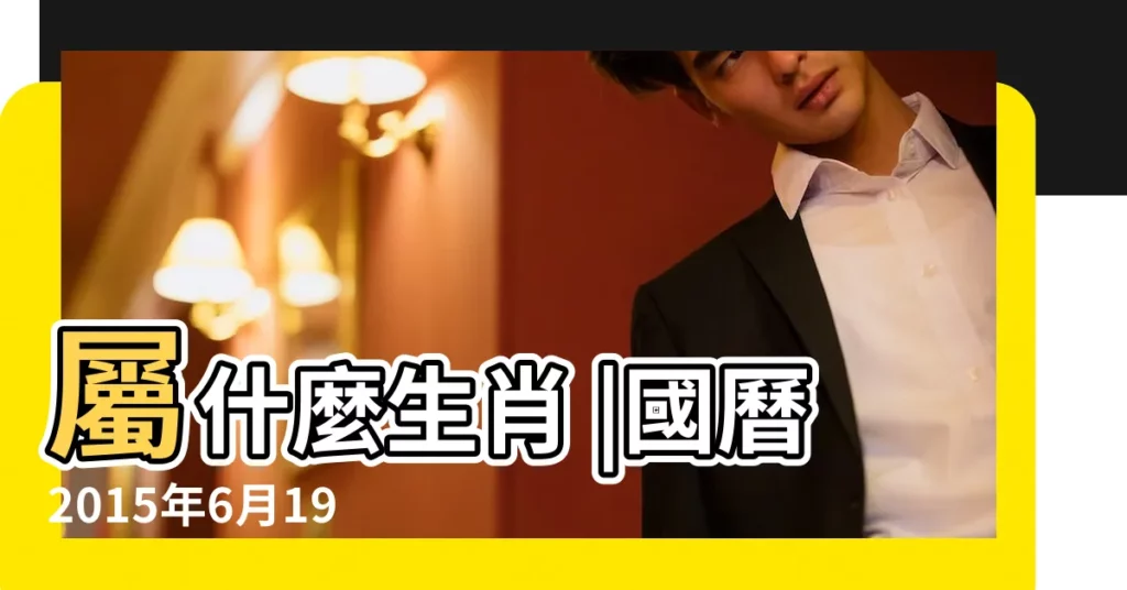 屬什麼生肖 |國曆2015年6月19日是農曆幾月幾日 |2015年6月19日黃歷查詢 |【2015年農曆6月19日】