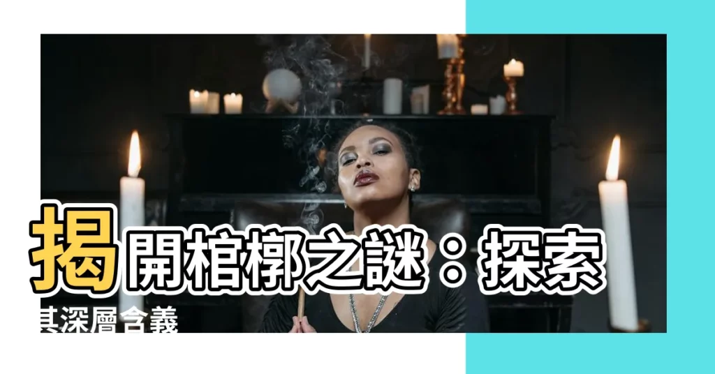 【棺槨意思】揭開棺槨之謎：探索其深層含義