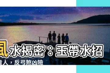 【玉帶水】風水揭密：玉帶水招財貴人，反弓煞兇險圍繞！