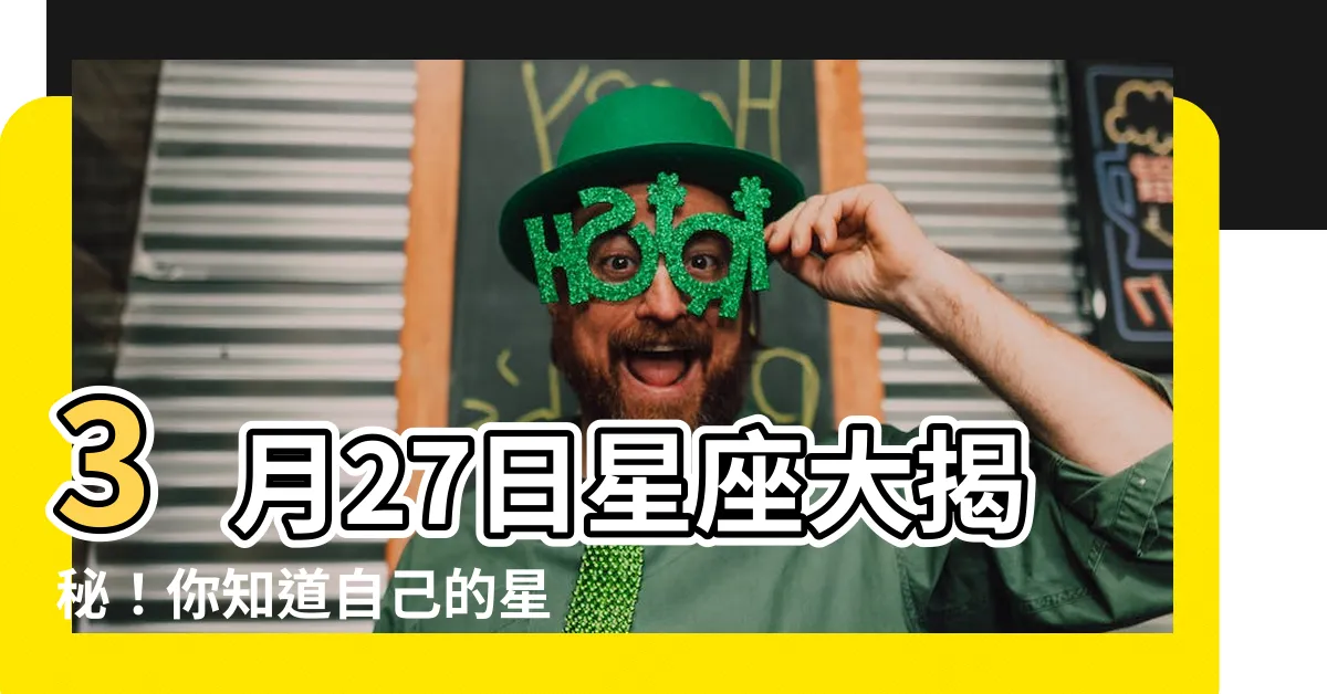 【3月27是什麼星座】3月27日星座大揭秘！你知道自己的星座嗎？