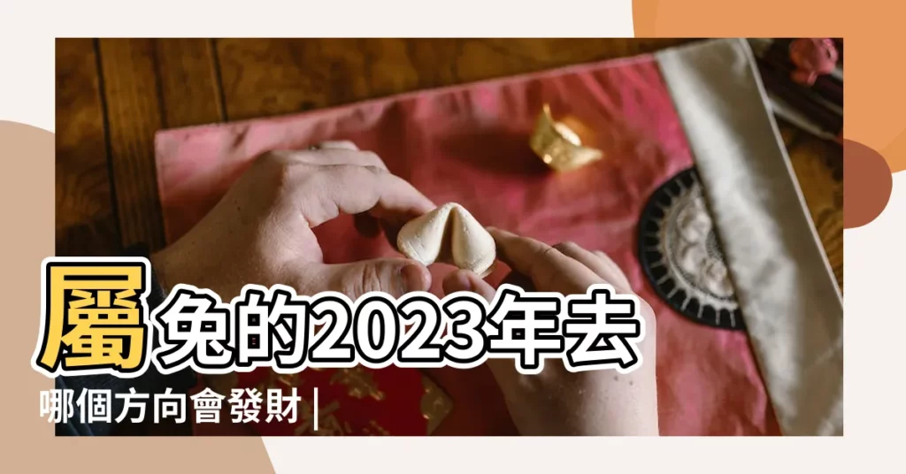 屬兔的2023年去哪個方向會發財 |屬兔今年開店最佳方位屬兔的開店什麼方位聚財 |屬兔人本命年財運方位在哪兒 |【兔人開店鋪的財運位?I】