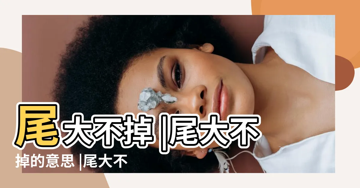 【尾大不掉意思】尾大不掉 |尾大不掉的意思 |尾大不掉成語的意思解釋 |